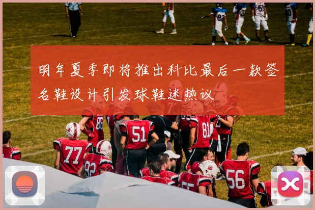 明年夏季即将推出科比最后一款签名鞋设计引发球鞋迷热议