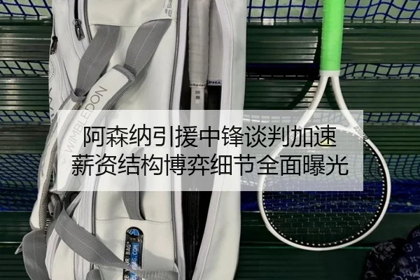 阿森纳引援中锋谈判加速 薪资结构博弈细节全面曝光