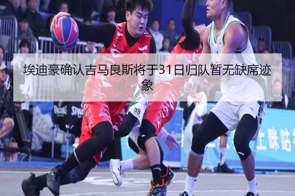 埃迪豪确认吉马良斯将于31日归队暂无缺席迹象