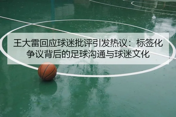 王大雷回应球迷批评引发热议：标签化争议背后的足球沟通与球迷文化