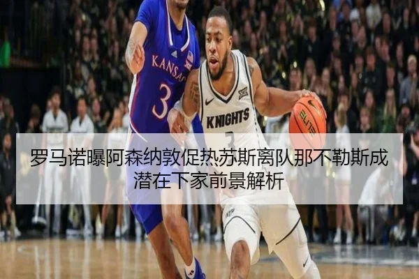 罗马诺曝阿森纳敦促热苏斯离队那不勒斯成潜在下家前景解析